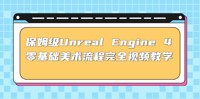 保姆级Unreal Engine 4 零基础美术流程完全视频教学(37节课+配套文件)-网创-网赚-项目-兼职青絲网创