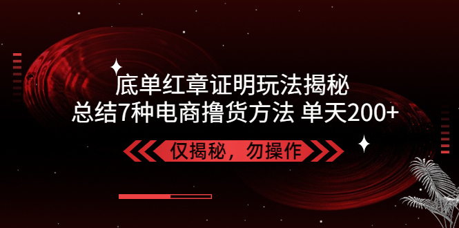 独家底单红章证明揭秘 总结7种电商撸货方法 操作简单,单天200+【仅揭秘】-网创-网赚-项目-兼职青絲网创