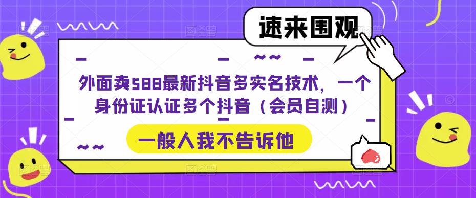 外面卖588最新抖音多实名技术，一个身份证认证多个抖音（会员自测）-网创-网赚-项目-兼职青絲网创