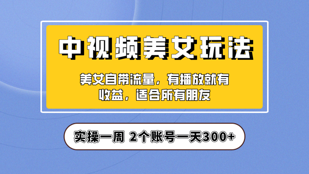 实操一天300+，【中视频美女号】项目拆解，保姆级教程助力你快速成单！-网创-网赚-项目-兼职青絲网创