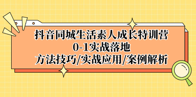 抖音同城生活素人成长特训营，0-1实战落地，方法技巧|实战应用|案例解析-网创-网赚-项目-兼职青絲网创