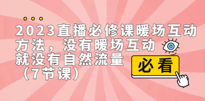 2023直播·必修课暖场互动方法，没有暖场互动，就没有自然流量（7节课）-网创-网赚-项目-兼职青絲网创