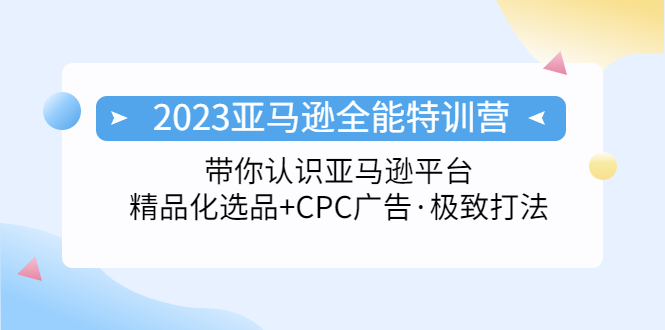 2023亚马逊全能特训营：玩转亚马逊平台+精品化·选品+CPC广告·极致打法-网创-网赚-项目-兼职青絲网创