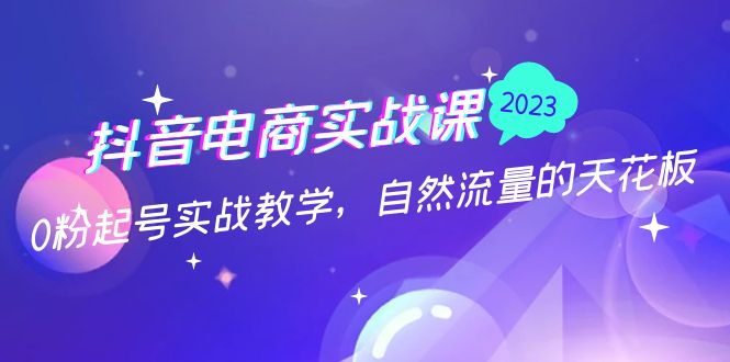 抖音电商实战课：0粉起号实战教学，自然流量的天花板（2月19最新）-网创-网赚-项目-兼职青絲网创