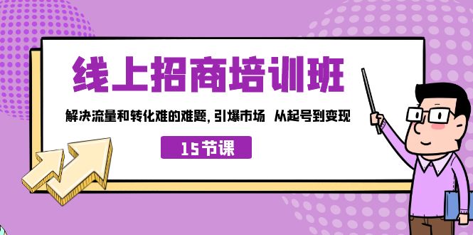 线上·招商培训班，解决流量和转化难的难题 引爆市场 从起号到变现（15节）-网创-网赚-项目-兼职青絲网创