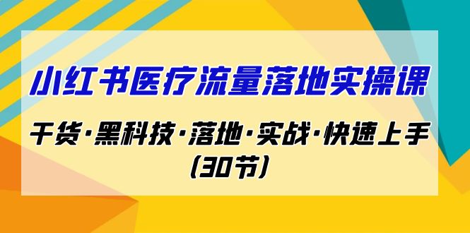 小红书·医疗流量落地实操课，干货·黑科技·落地·实战·快速上手（30节）-网创-网赚-项目-兼职青絲网创