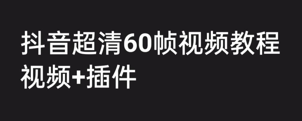 外面收费2300的抖音高清60帧视频教程，学会如何制作视频（教程+插件）-网创-网赚-项目-兼职青絲网创