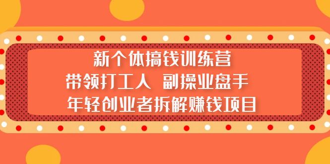新个体搞钱训练营：带领打工人 副操业盘手 年轻创业者拆解赚钱项目-网创-网赚-项目-兼职青絲网创