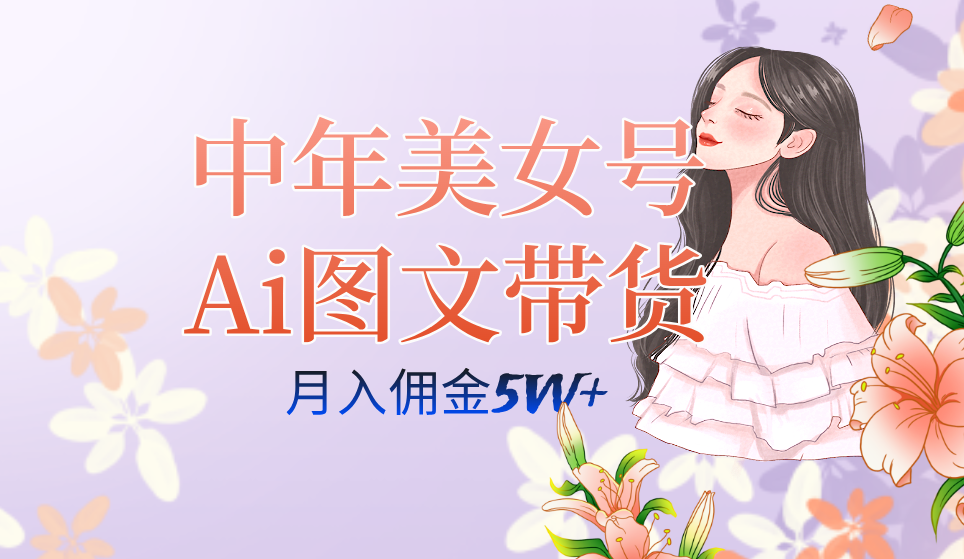 中年美女号ai图文带货3.0玩法，单号月入五位数，可多账号矩阵，全AI创作-网创-网赚-项目-兼职青絲网创
