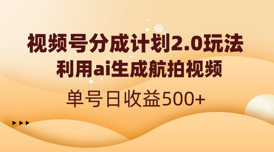 视频号分成计划2.0，利用ai生成航拍视频，单号日收益500+-网创-网赚-项目-兼职青絲网创
