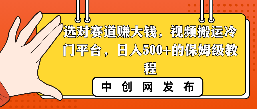 选对赛道赚大钱，视频搬运冷门平台，日入500+的保姆级教程-网创-网赚-项目-兼职青絲网创