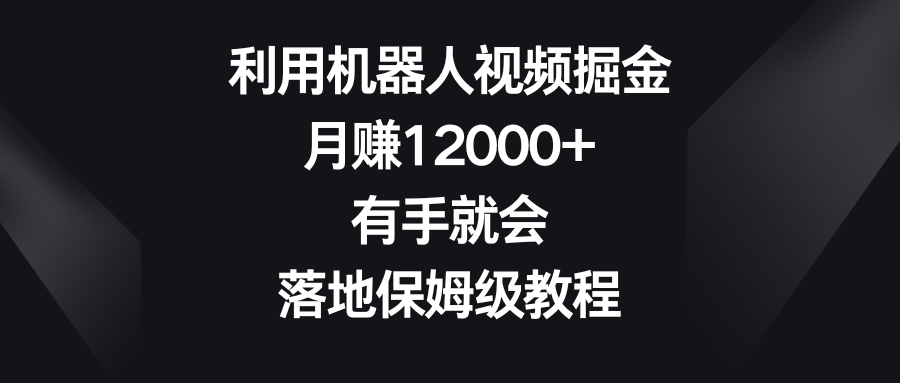利用机器人视频掘金，月赚12000+，有手就会，落地保姆级教程-网创-网赚-项目-兼职青絲网创