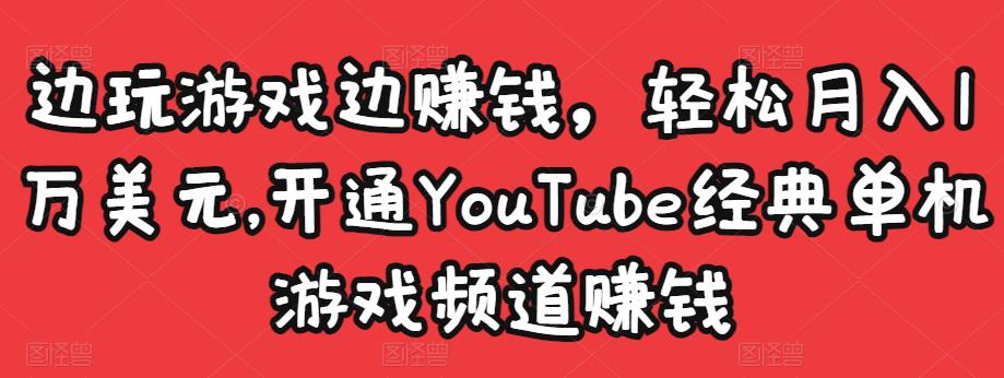 边玩游戏边赚钱，轻松月入1万美元，开通YouTube经典单机游戏频道赚钱￼-网创-网赚-项目-兼职青絲网创