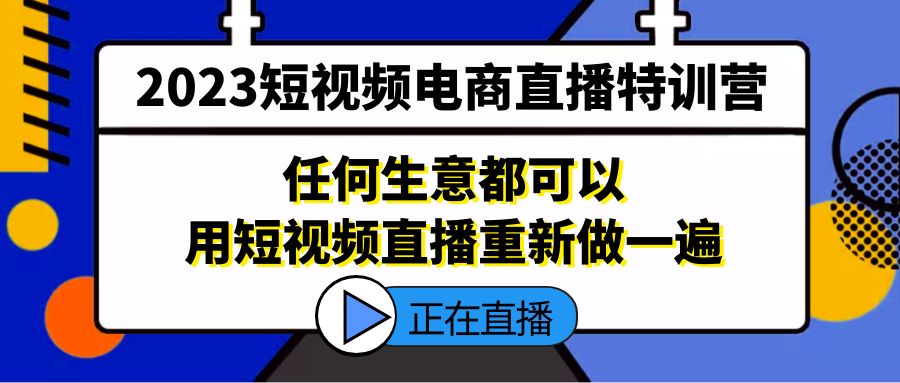 2023短视频电商直播特训营，任何生意都可以用短视频直播重新做一遍-网创-网赚-项目-兼职青絲网创