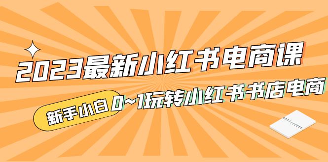 2023最新小红书·电商课，新手小白从0~1玩转小红书书店电商-网创-网赚-项目-兼职青絲网创