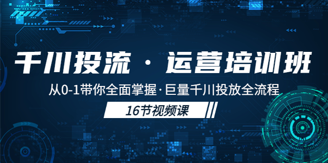 千川投流·运营培训班：从0-1带你全面掌握·巨量千川投放全流程！-网创-网赚-项目-兼职青絲网创