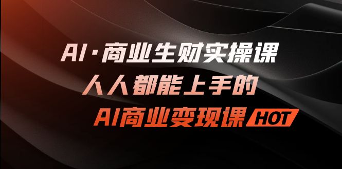 AI·商业生财实操课：人人都能上手的AI·商业变现课-网创-网赚-项目-兼职青絲网创