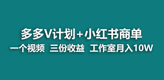 【蓝海项目】多多v计划+小红书商单 一个视频三份收益 工作室月入10w-网创-网赚-项目-兼职青絲网创
