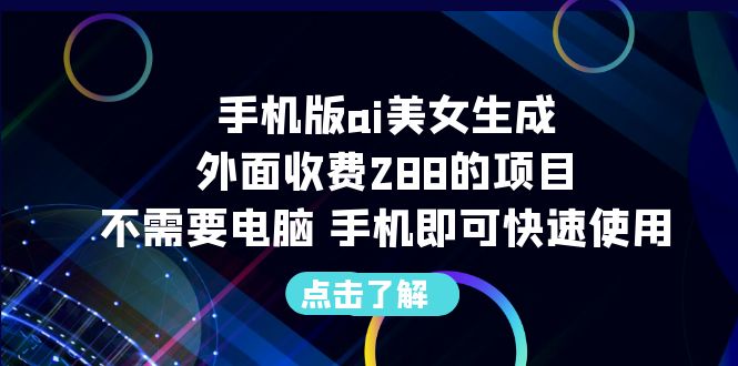 手机版ai美女生成-外面收费288的项目，不需要电脑，手机即可快速使用-网创-网赚-项目-兼职青絲网创