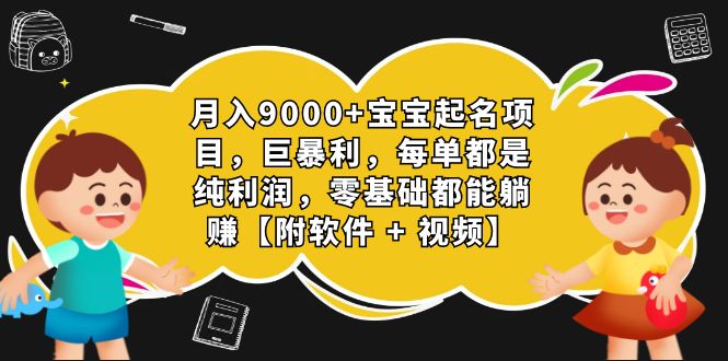 月入9000+宝宝起名项目，巨暴利 每单都是纯利润，0基础躺赚【附软件+视频】-网创-网赚-项目-兼职青絲网创