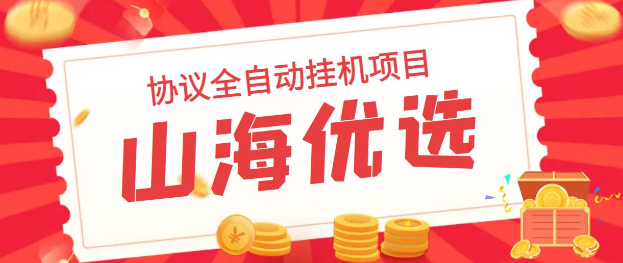 山海优选独家全自动协议挂机项目 单号利润300+多号多撸无限做号-网创-网赚-项目-兼职青絲网创
