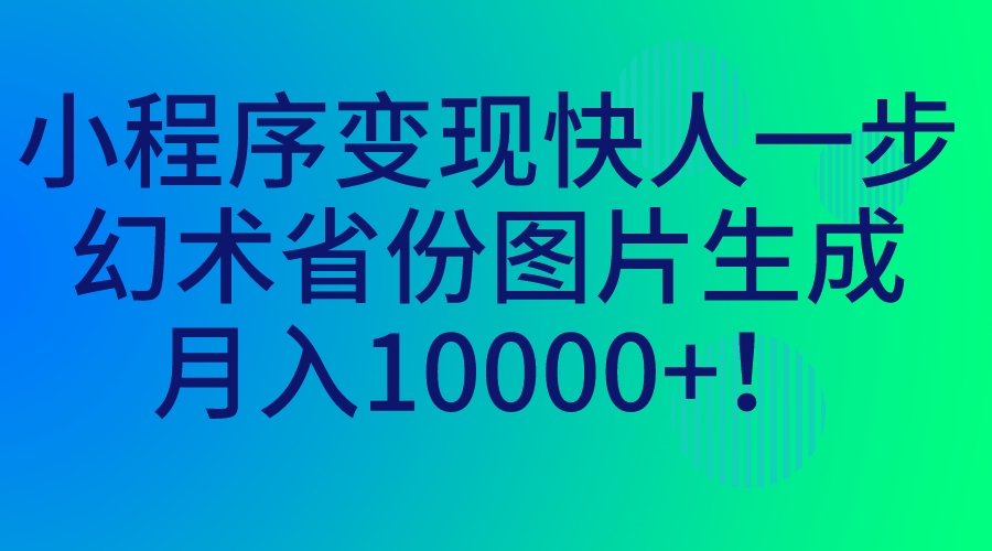 小程序变现快人一步，幻术省份图片生成，月入10000+！-网创-网赚-项目-兼职青絲网创