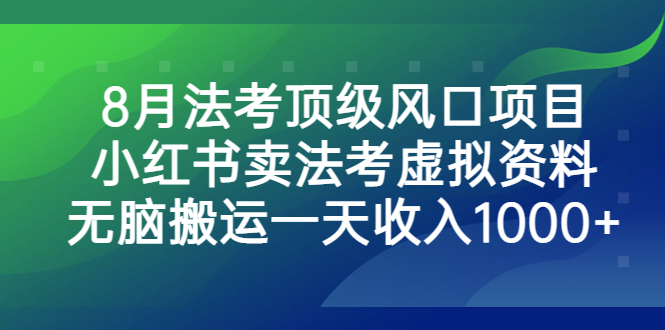 8月法考顶级风口项目，小红书卖法考虚拟资料，无脑搬运一天收入1000+-网创-网赚-项目-兼职青絲网创