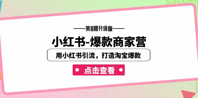 小红书-爆款商家营【第18期升级版】用小红书引流，打造淘宝爆款（16节课）-网创-网赚-项目-兼职青絲网创