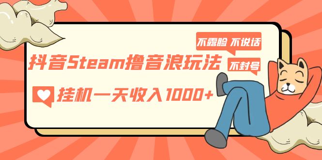 抖音Steam撸音浪玩法 挂机一天收入1000+不露脸 不说话 不封号 社恐人群福音-网创-网赚-项目-兼职青絲网创