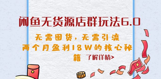 闲鱼无货源店群玩法6.0，无需囤货，无需引流，两个月盈利18W的核心秘籍-网创-网赚-项目-兼职青絲网创