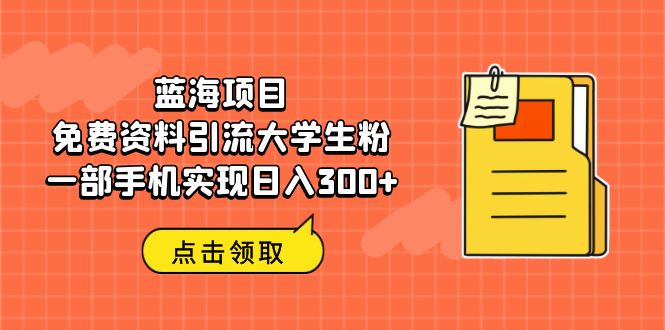 蓝海项目，免费资料引流大学生粉一部手机实现日入300+-网创-网赚-项目-兼职青絲网创