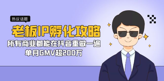 老板IP-孵化攻略，所有商业都能在抖音重做一遍，单月GMV超200万-网创-网赚-项目-兼职青絲网创
