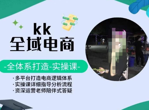 KK全域电商，全体系打造实操课，多平台打造电商逻辑体系-网创-网赚-项目-兼职青絲网创