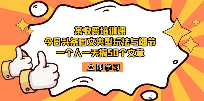 某收费培训课：今日头条账号图文玩法与细节，一个人一天搞50个文章-网创-网赚-项目-兼职青絲网创