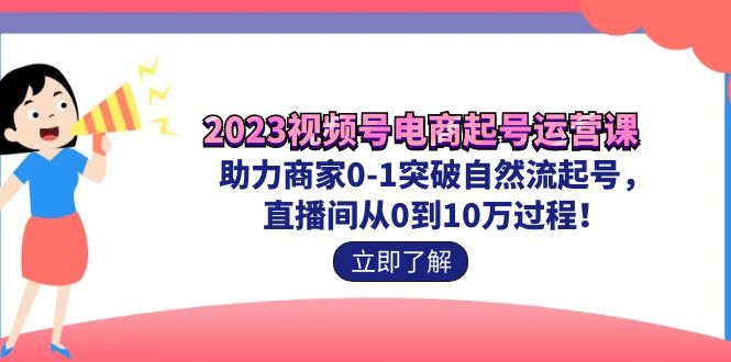 2023视频号-电商起号运营课 助力商家0-1突破自然流起号 直播间从0到10w过程-网创-网赚-项目-兼职青絲网创