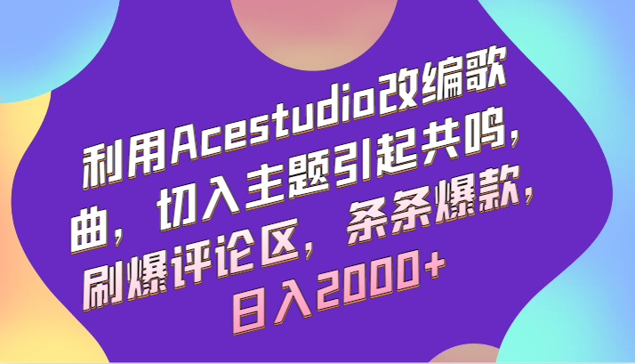 利用Acestudio改编歌曲，切入主题引起共鸣，刷爆评论区，条条爆款，日入2000+-网创-网赚-项目-兼职青絲网创
