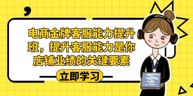 电商-金牌客服能力-提升班，提升客服能力是你店铺业绩的关键要素！-网创-网赚-项目-兼职青絲网创