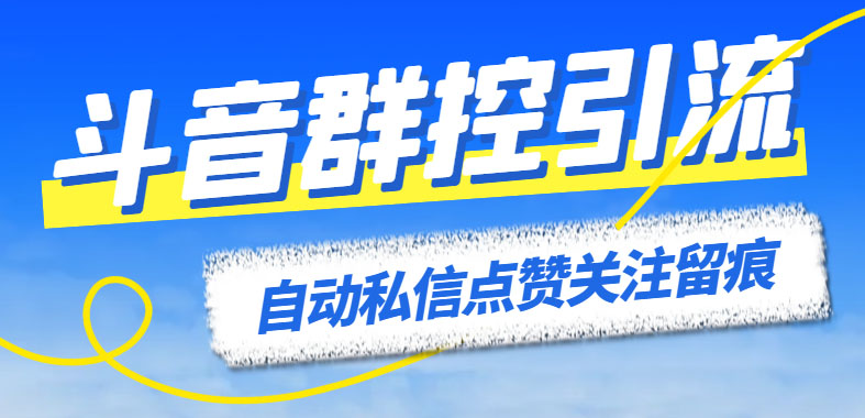 最新斗音协议群控全自动引流脚本 自动私信点赞关注留痕等【永久脚本+教程】-网创-网赚-项目-兼职青絲网创