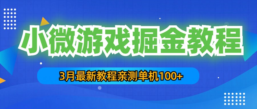 3月最新小微游戏掘金教程：一台手机日收益50-200，单人可操作5-10台手机-网创-网赚-项目-兼职青絲网创