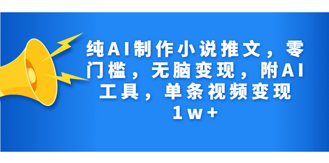 纯AI制作小说推文，零门槛，无脑变现，附AI工具，单条视频变现1w+-网创-网赚-项目-兼职青絲网创