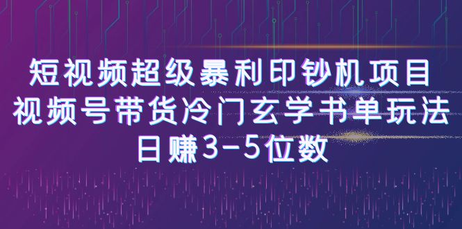 短视频超级暴利印钞机项目：视频号带货冷门玄学书单玩法，日赚3-5位数-网创-网赚-项目-兼职青絲网创