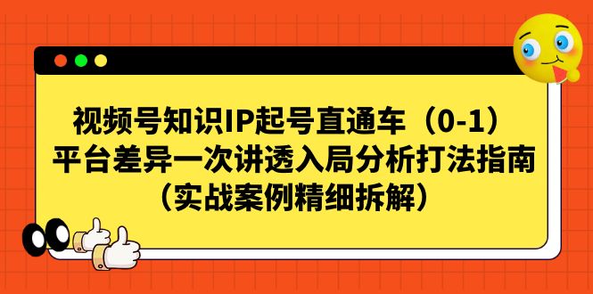 视频号-知识IP起号直通车（0-1）平台差异一次讲透入局分析打法指南-网创-网赚-项目-兼职青絲网创