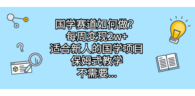 国学赛道如何做？每周变现2w+，适合新人的国学项目，保姆式教学，不需要…-网创-网赚-项目-兼职青絲网创