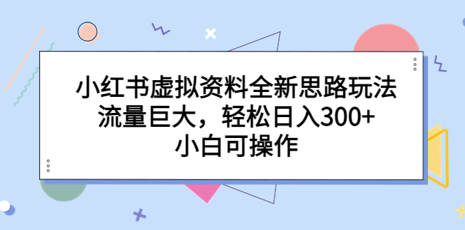 小红书虚拟资料全新思路玩法，流量巨大，轻松日入300+，小白可操作-网创-网赚-项目-兼职青絲网创