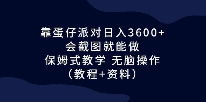 靠蛋仔派对日入3600+，会截图就能做，保姆式教学 无脑操作（教程+资料）-网创-网赚-项目-兼职青絲网创