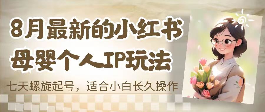 8月最新的小红书母婴个人IP玩法，七天螺旋起号 小白长久操作(附带全部教程)-网创-网赚-项目-兼职青絲网创