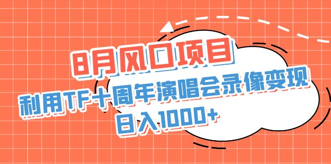 8月风口项目，利用TF十周年演唱会录像变现，日入1000+，简单无脑操作-网创-网赚-项目-兼职青絲网创