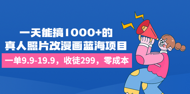 一天能搞1000+的，真人照片改漫画蓝海项目，一单9.9-19.9，收徒299，零成本-网创-网赚-项目-兼职青絲网创