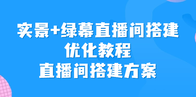 实景+绿幕直播间搭建优化教程，直播间搭建方案-网创-网赚-项目-兼职青絲网创