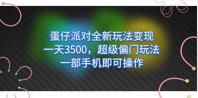 蛋仔派对全新玩法变现，一天3500，超级偏门玩法，一部手机即可操作-网创-网赚-项目-兼职青絲网创